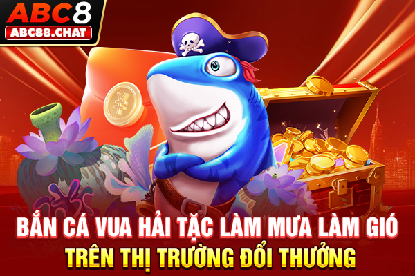 Bắn cá Vua Hải Tặc làm mưa làm gió trên thị trường đổi thưởng